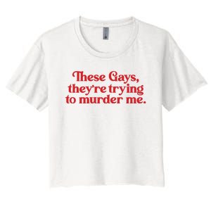 These Gays TheyRe Trying To Murder Me Women's Crop Top Tee