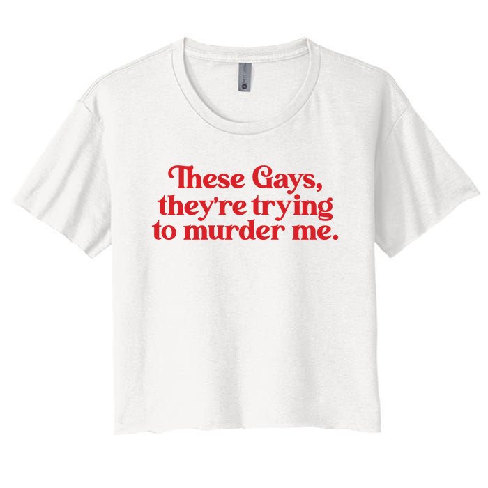 These Gays TheyRe Trying To Murder Me Women's Crop Top Tee