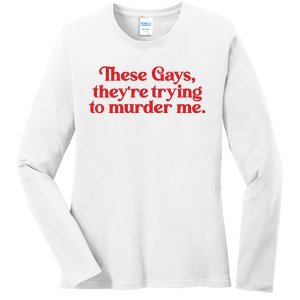 These Gays TheyRe Trying To Murder Me Ladies Long Sleeve Shirt