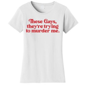 These Gays TheyRe Trying To Murder Me Women's T-Shirt