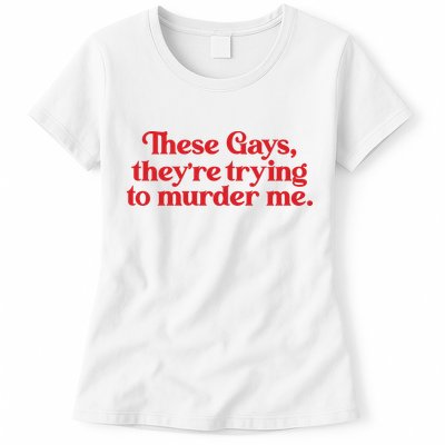 These Gays TheyRe Trying To Murder Me Womens T-Shirt