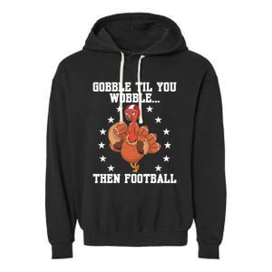 Turkey Gobble Til You Wobble Then Football Thanksgiving Funny Gift Garment-Dyed Fleece Hoodie