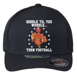 Turkey Gobble Til You Wobble Then Football Thanksgiving Funny Gift Flexfit Unipanel Trucker Cap