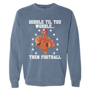 Turkey Gobble Til You Wobble Then Football Thanksgiving Funny Gift Garment-Dyed Sweatshirt