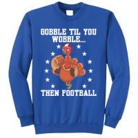 Turkey Gobble Til You Wobble Then Football Thanksgiving Funny Gift Sweatshirt