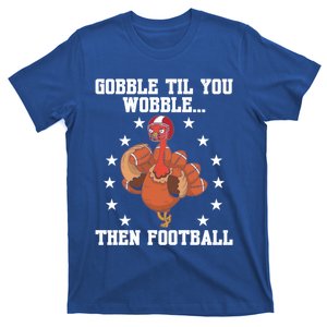 Turkey Gobble Til You Wobble Then Football Thanksgiving Funny Gift T-Shirt