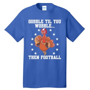 Turkey Gobble Til You Wobble Then Football Thanksgiving Funny Gift Tall T-Shirt