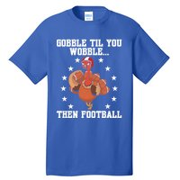 Turkey Gobble Til You Wobble Then Football Thanksgiving Funny Gift Tall T-Shirt