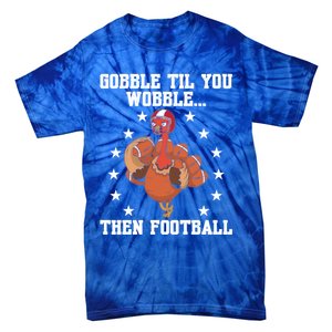 Turkey Gobble Til You Wobble Then Football Thanksgiving Funny Gift Tie-Dye T-Shirt