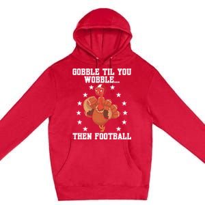 Turkey Gobble Til You Wobble Then Football Thanksgiving Funny Gift Premium Pullover Hoodie