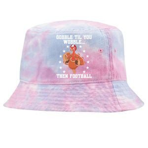 Turkey Gobble Til You Wobble Then Football Thanksgiving Funny Gift Tie-Dyed Bucket Hat