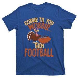 Turkey Gobble Til You Wobble Then Football Thanksgiving Gift T-Shirt