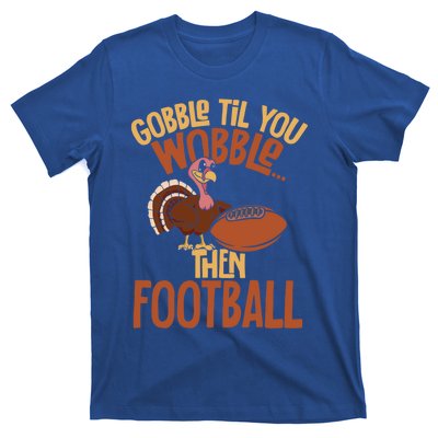 Turkey Gobble Til You Wobble Then Football Thanksgiving Gift T-Shirt