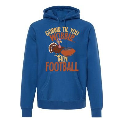 Turkey Gobble Til You Wobble Then Football Thanksgiving Gift Premium Hoodie