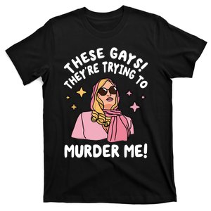 These Gays! Theyre Trying To Murder Me! Funny Quote T-Shirt