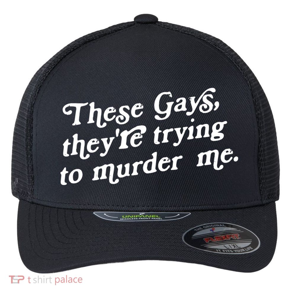 These Gays They're Trying To Murder Me Flexfit Unipanel Trucker Cap
