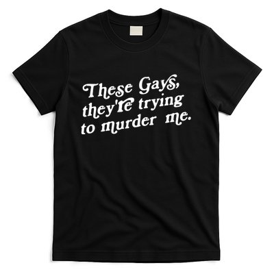 These Gays They're Trying To Murder Me T-Shirt