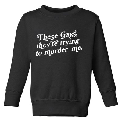 These Gays They're Trying To Murder Me Toddler Sweatshirt