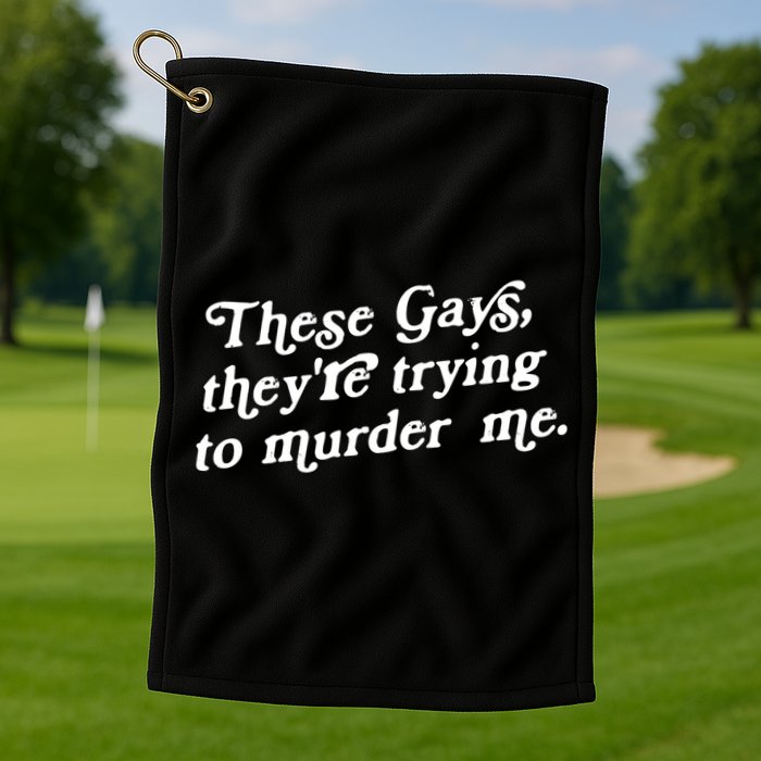 These Gays They're Trying To Murder Me Golf Towel