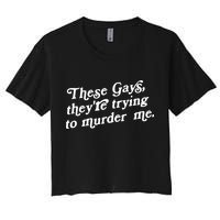These Gays They're Trying To Murder Me Women's Crop Top Tee