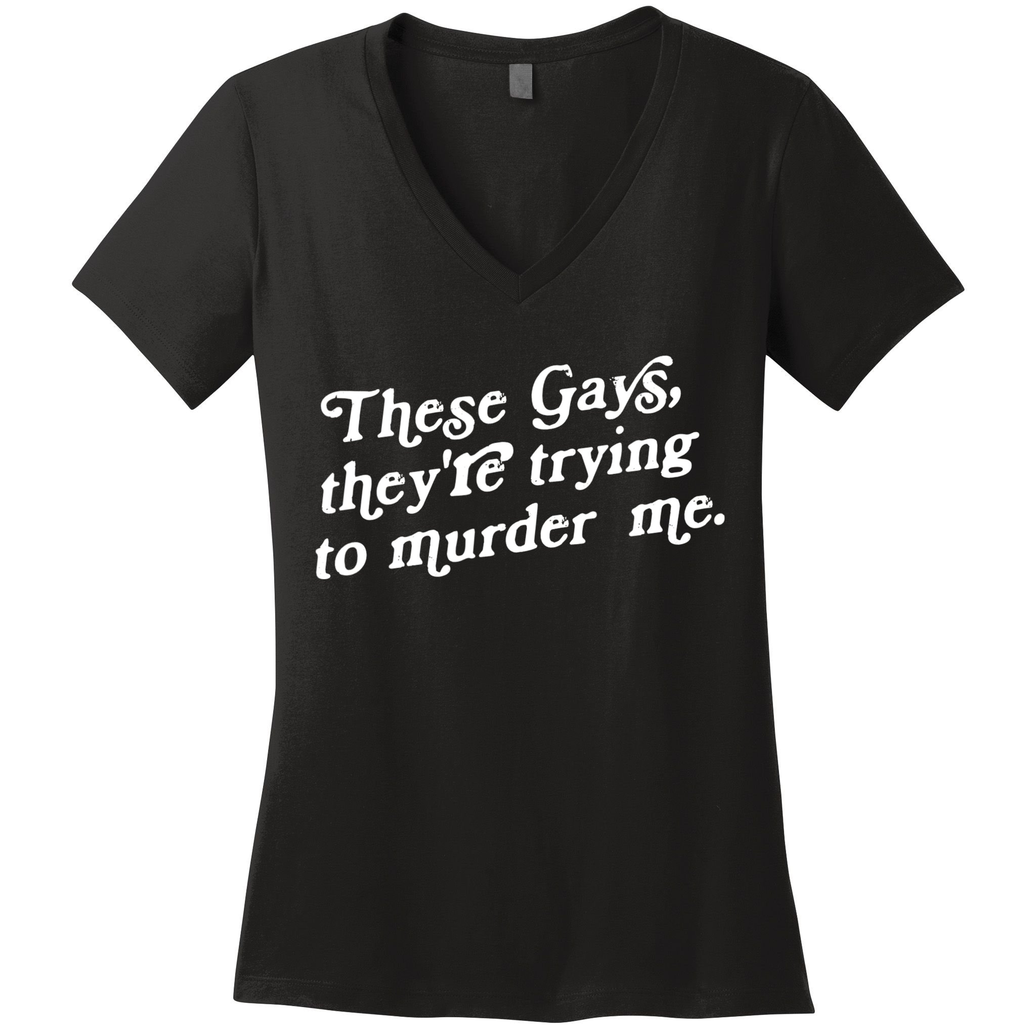 These Gays They're Trying To Murder Me Women's V-Neck T-Shirt