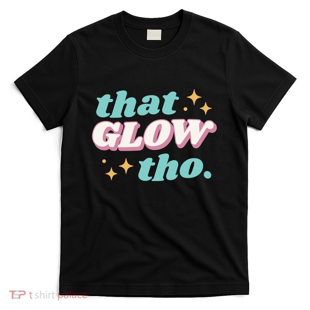 That Glow Tho Beauty T-Shirt