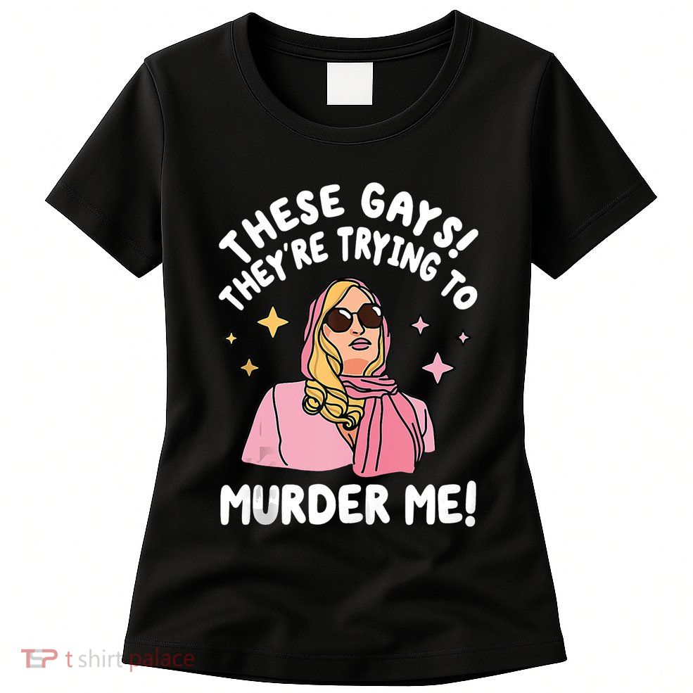 These Gays! Theyre Trying To Murder Me! Funny Quote Womens T-Shirt