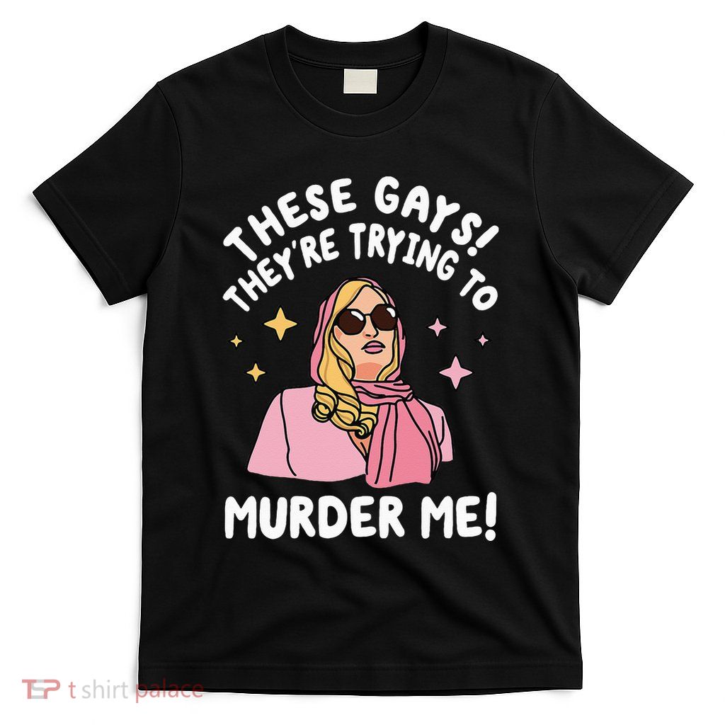 These Gays! Theyre Trying To Murder Me! Funny Quote T-Shirt