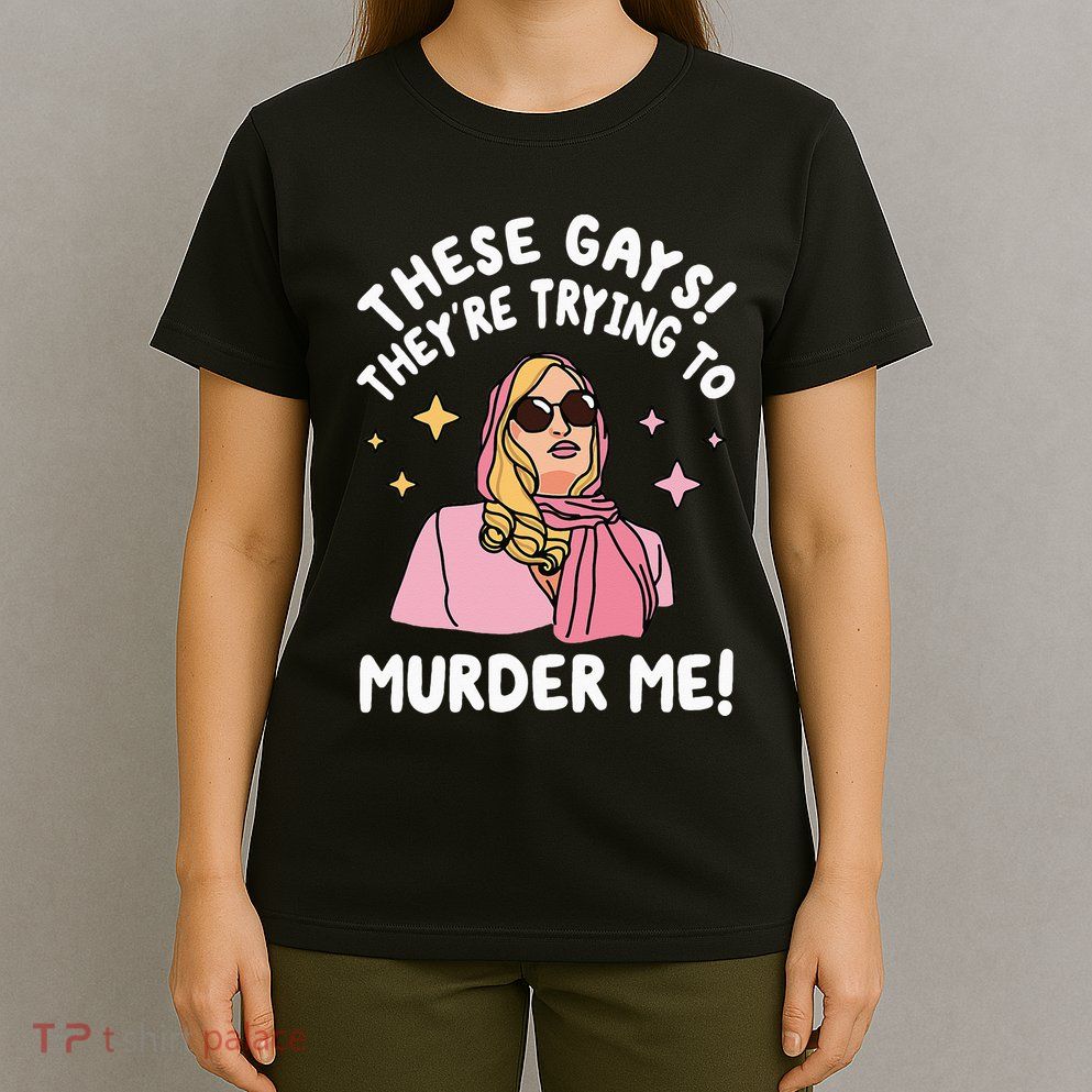 These Gays! Theyre Trying To Murder Me! Funny Quote T-Shirt