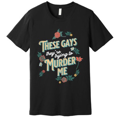 These Gays They're Trying To Murder Me Funny Tanya Premium T-Shirt