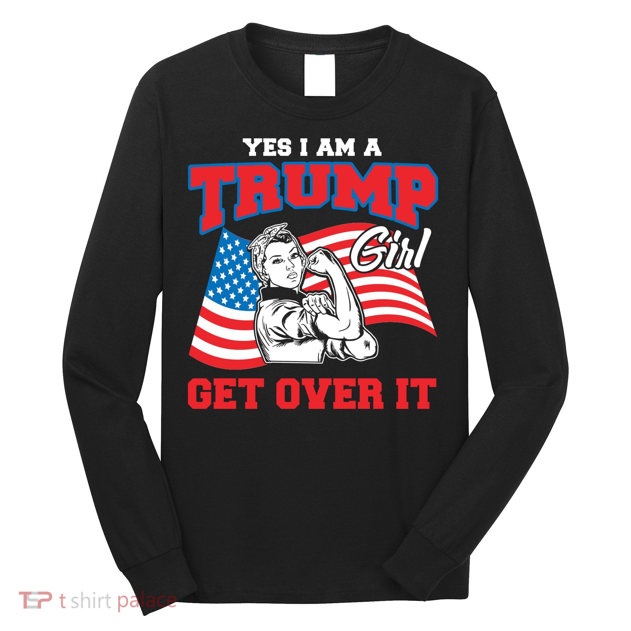 Trump Girl Yes I Am A Trump Girl Get Over It Long Sleeve Shirt