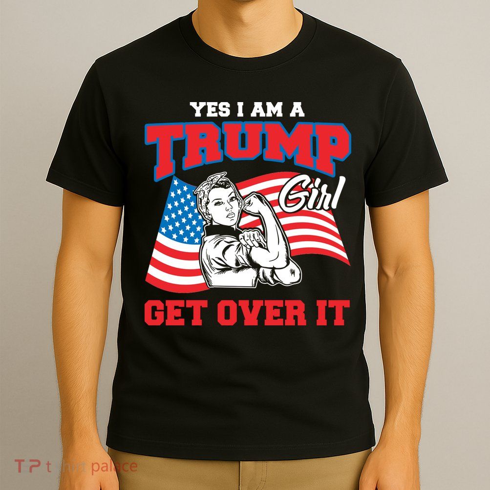 Trump Girl Yes I Am A Trump Girl Get Over It T-Shirt
