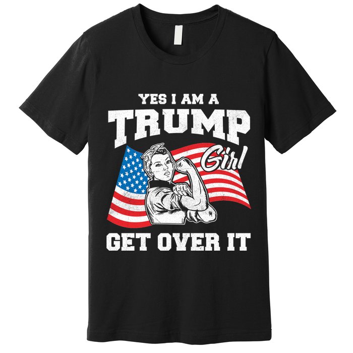 Trump Girl Yes I Am A Trump Girl Get Over It Premium T-Shirt