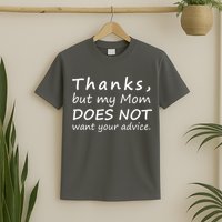 Thanks But My Mom Does Not Want Your Advice T-Shirt