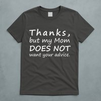 Thanks But My Mom Does Not Want Your Advice T-Shirt