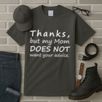 Thanks But My Mom Does Not Want Your Advice Tall T-Shirt