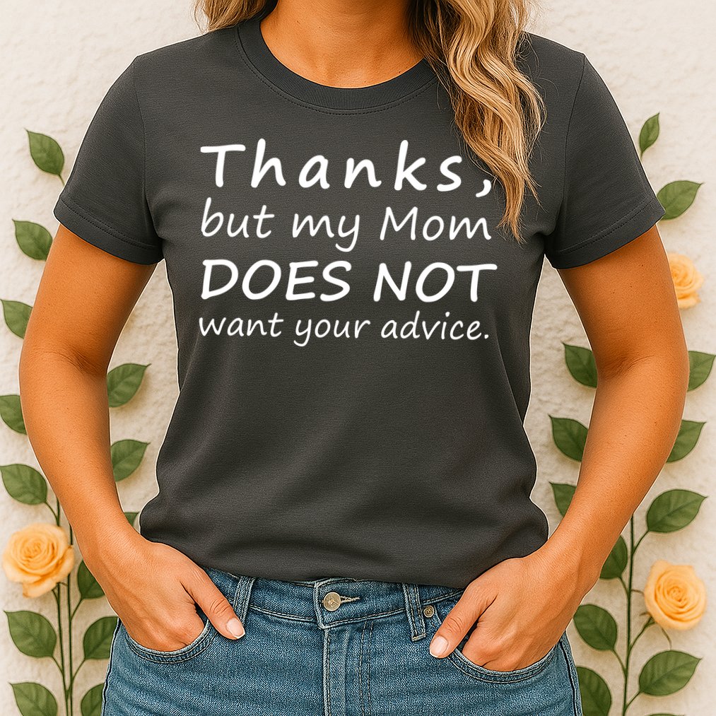 Thanks But My Mom Does Not Want Your Advice Womens T-Shirt
