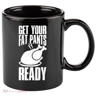 Thanksgiving Get Your Fat Pant Ready 11oz C Handle Ceramic Mug