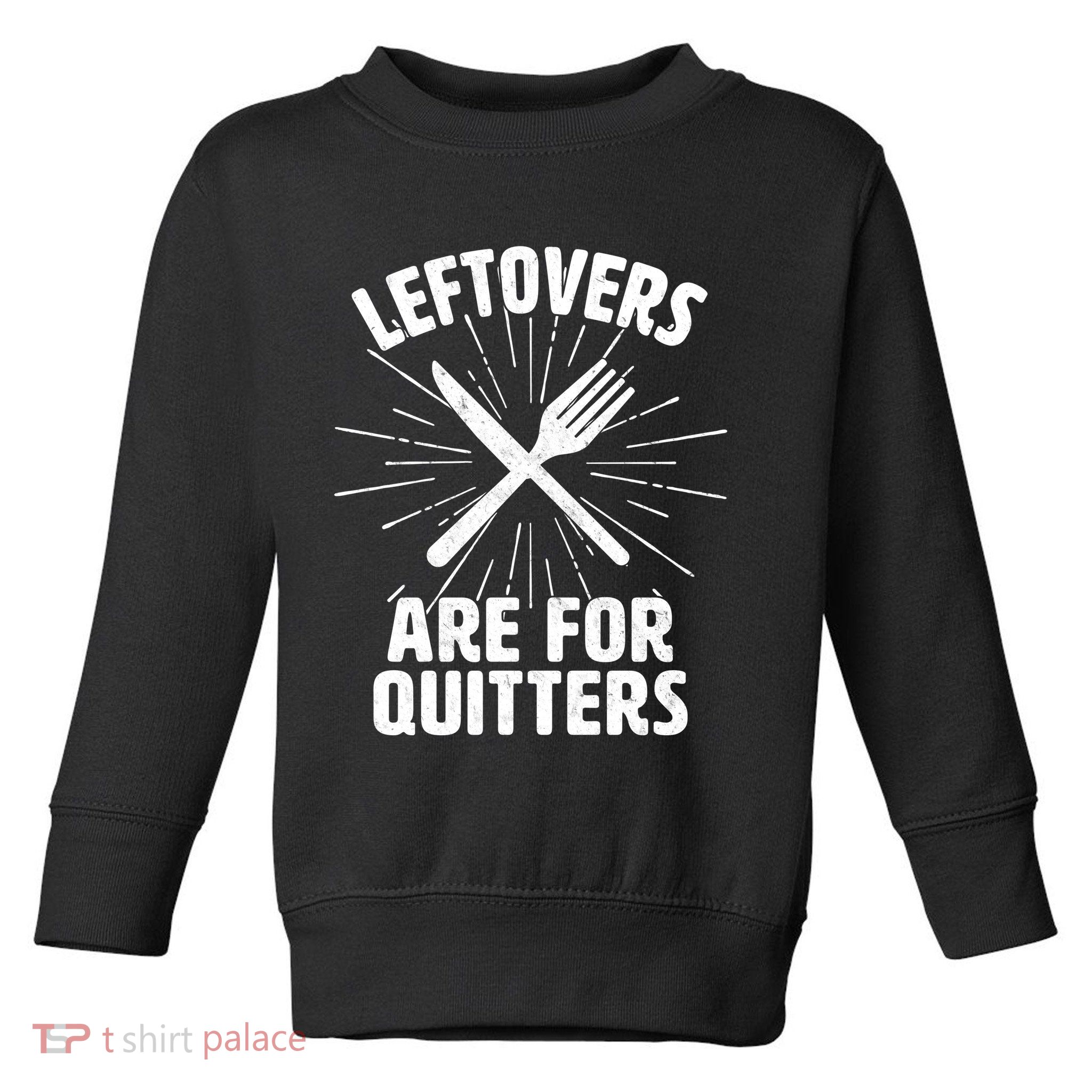Thanksgiving Leftovers Are For Quitters Toddler Sweatshirt