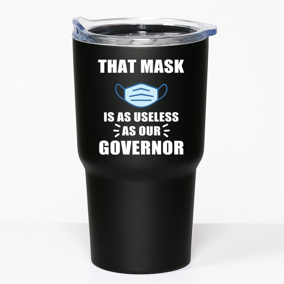 That Mask Is As Useless As Your Governor Tumbler