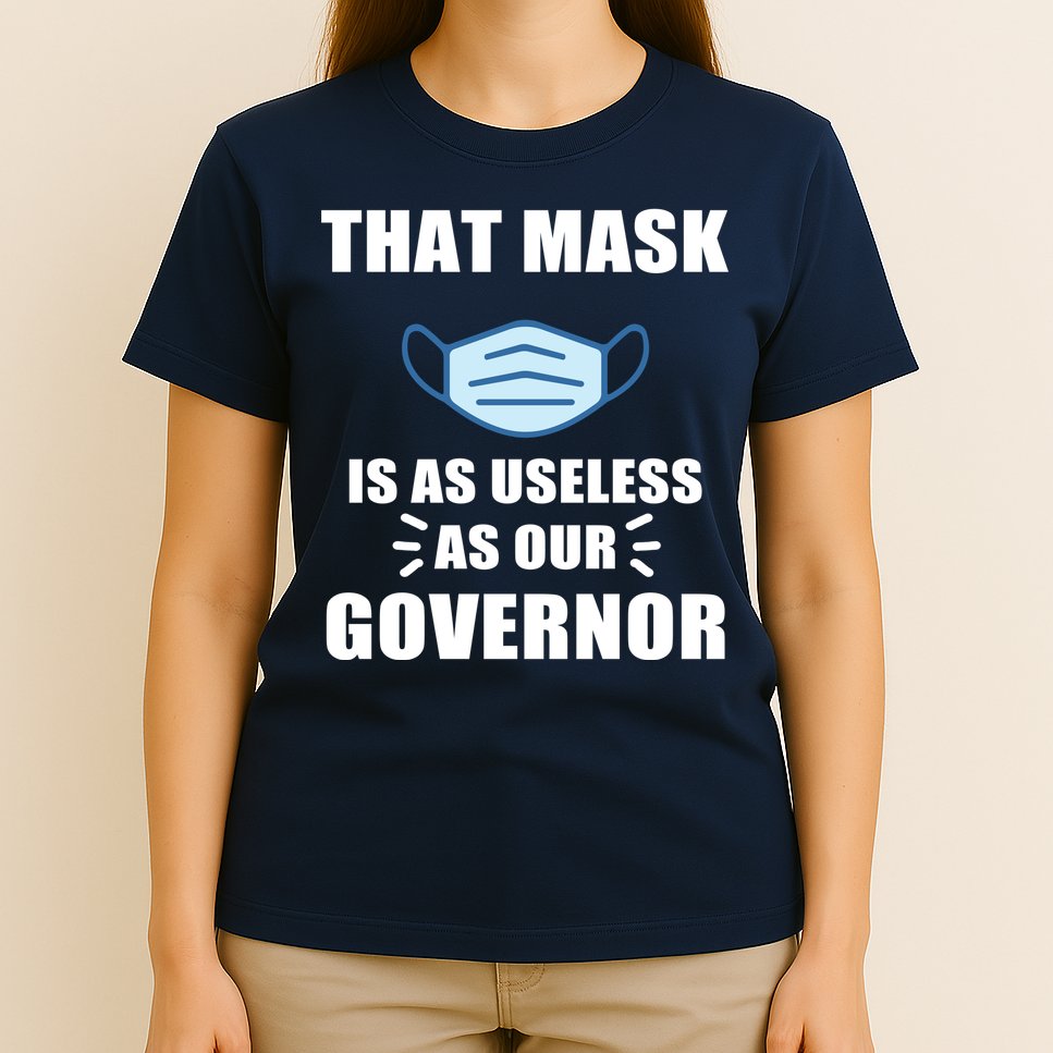 That Mask Is As Useless As Your Governor T-Shirt