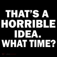 That's A Horrible Idea What Time Hoodie
