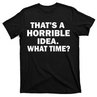 That's A Horrible Idea What Time T-Shirt