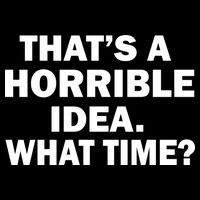 That's A Horrible Idea What Time T-Shirt