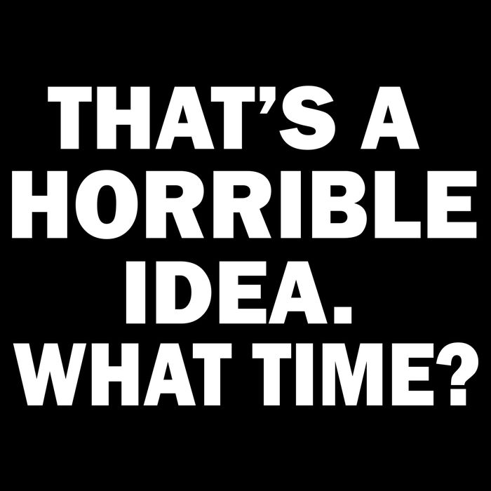 That's A Horrible Idea What Time T-Shirt