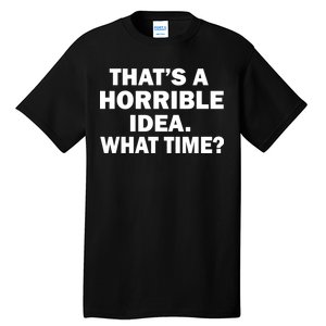 That's A Horrible Idea What Time Tall T-Shirt