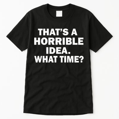 That's A Horrible Idea What Time Tall T-Shirt
