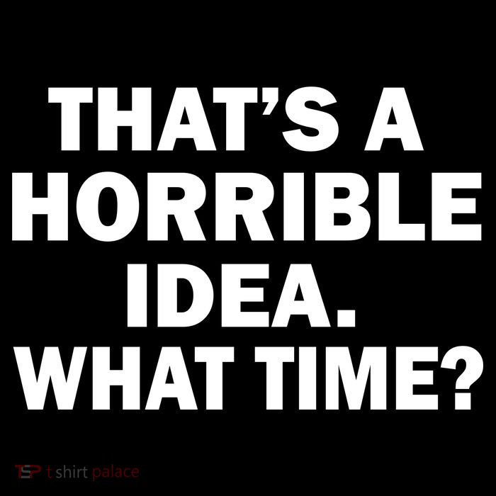 That's A Horrible Idea What Time Tall T-Shirt