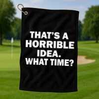 That's A Horrible Idea What Time Golf Towel