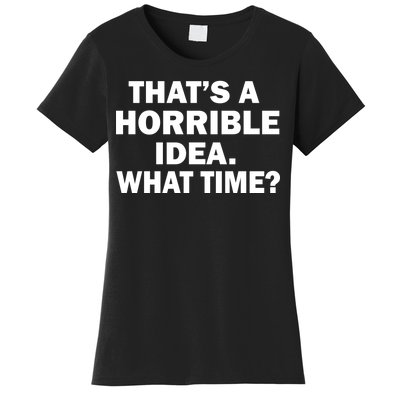 That's A Horrible Idea What Time Women's T-Shirt